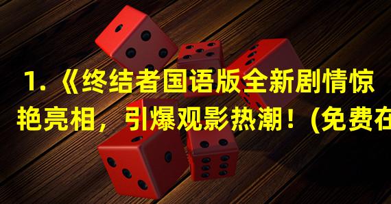 1. 《终结者国语版全新剧情惊艳亮相，引爆观影热潮！(免费在线观看)》